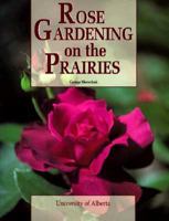 Rose Gardening on the Prairies 0888641400 Book Cover