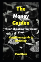 The Money Garden (The Art of Making Your Money Grow): A beginners guide to investing B0851LKCRY Book Cover