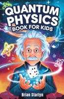 Quantum Physics Book for Kids: Exploring the Science, Secrets, and Surprises of the Invisible Universe B0DTY1B7RY Book Cover