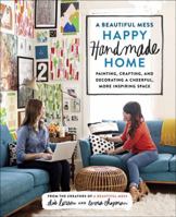 A Beautiful Mess Happy Handmade Home: Painting, Crafting, and Decorating a Cheerful, More Inspiring Space 0770434053 Book Cover
