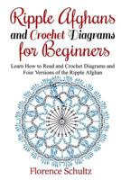 Ripple Afghans and Crochet Diagrams for Beginners: Learn How to Read and Crochet Diagrams and Four Versions of the Ripple Afghan 1518830846 Book Cover