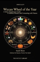 Wiccan Wheel of the Year: A Solitary Practitioner's Guide to Sabbats, Rituals, and Connecting with Nature: Embrace the Seasons, Nurture Your Spirit B0GJPPB3TG Book Cover
