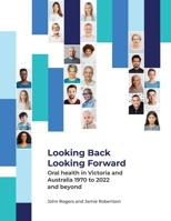 Looking Back Looking Forward - Oral health in Victoria and Australia 1970 to 2022 and beyond 0645819123 Book Cover