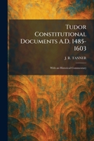Tudor Constitutional Documents A.D. 1485-1603: With an Historical Commentary 1026056284 Book Cover