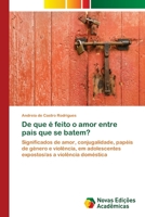 De que é feito o amor entre pais que se batem?: Significados de amor, conjugalidade, papéis de género e violência, em adolescentes expostos/as a violência doméstica 6202042672 Book Cover
