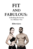 FIT AND FABULOUS: Unlocking the Secret to a Slimmer You B0C9SDH3BK Book Cover