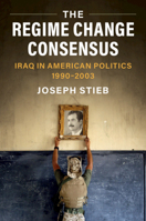 The Regime Change Consensus: Iraq in American Politics, 1990-2003 1108838243 Book Cover
