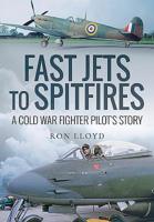 Fast Jets to Spitfires: A Cold War Fighter Pilot's Story 1526759063 Book Cover