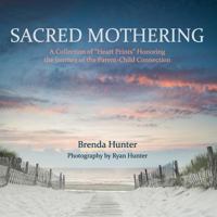 Sacred Mothering: A Collection of "Heart Prints" Honoring the Journey of the Parent-Child Connection 1975715292 Book Cover