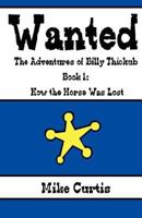 Wanted: The Adventures of Billy Thickub: Book 1 - How the Horse Was Lost 1440439192 Book Cover