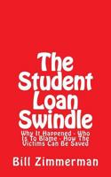 The Student Loan Swindle: Why It Happened - Who Is to Blame - How the Victims Can Be Saved 1497388325 Book Cover