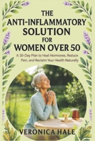 The Anti-Inflammatory Solution for Women Over 50: A 30-Day Plan to Heal Hormones, Reduce Pain, and Reclaim Your Health Naturally B0FJLCG1CK Book Cover