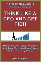 Think Like a CEO and Get Rich: How an Everyday Couple Retired in Just Seven Years and Started Living the Life They Truly Wanted 0995271704 Book Cover