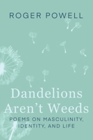 Dandelions Aren't Weeds: Poems on Masculinity, Identity and Life B0HP72W6FF Book Cover