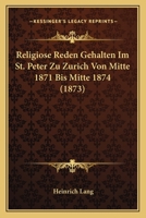 Religiose Reden Gehalten Im St. Peter Zu Zurich Von Mitte 1871 Bis Mitte 1874 (1873) 1160754462 Book Cover