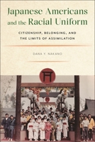 Japanese Americans and the Racial Uniform: Citizenship, Belonging, and the Limits of Assimilation 1479816361 Book Cover