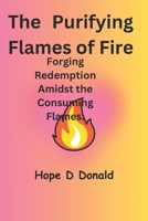 The Purifying Flames of Fire: Forging Redemption Amidst the Consuming Flames: B0C87JSQ75 Book Cover