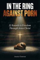 IN THE RING AGAINST PORN: 12 Rounds to Freedom Through Jesus Christ B0GVCL6STN Book Cover