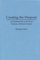 Creating the Dropout: An Institutional and Social History of School Failure 0275951758 Book Cover