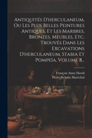 Antiquités D'herculaneum, Ou Les Plus Belles Peintures Antiques, Et Les Marbres, Bronzes, Meubles, Etc. Trouvés Dans Les Excavations D'herculaneum, Stabia Et Pompeïa, Volume 8... 1021842753 Book Cover