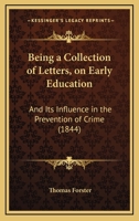Being a Collection of Letters, on Early Education: And Its Influence in the Prevention of Crime 1160999392 Book Cover