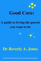 Good Core: A guide to loving the parent you want to be B0BYFWP4SV Book Cover