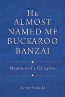 He Almost Named Me Buckaroo Banzai: Memoirs of a Caregiver 1545640726 Book Cover