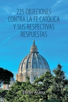 225 OBJECIONES CONTRA LA FE CATOLICA Y SUS RESPECTIVAS RESPUESTAS (Spanish Edition) B0HD3P3GNC Book Cover