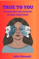 True to You: Navigating the Journey of Self-Discovery B0CVRN7QTR Book Cover