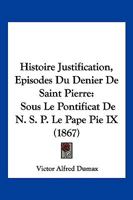 Histoire Justification, Episodes Du Denier De Saint Pierre: Sous Le Pontificat De N. S. P. Le Pape Pie IX (1867) 1120512050 Book Cover