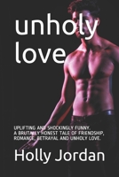 UNHOLY LOVE: UPLIFTING, SHOCKINGLY FUNNY AND BRUTALLY HONEST TALE OF FRIENDSHIP, ROMANCE, BETRAYAL AND UNHOLY LOVE. 1653313331 Book Cover