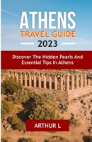 ATHENS TRAVEL GUIDE 2023: Discover the hidden pearls and Essential tips in Athens B0C4X2XYXY Book Cover