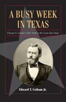 A Busy Week in Texas: Ulysses S. Grant's 1880 Visit to the Lone Star State 1625110642 Book Cover