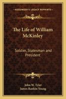 The Life Of William McKinley: Soldier, Statesman And President 1346163995 Book Cover