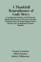 A thankfvll remembrance of Gods mercy. In an historicall collection of the great and mercifull deliverances of the Church and State of England, since the Gospel beganne here to flourish, from the begi 9354446949 Book Cover