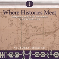 Where Histories Meet: Indigenous and Settler Encounters in the Toronto Area 177385643X Book Cover