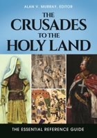 The Crusades to the Holy Land: The Essential Reference Guide 1610697790 Book Cover