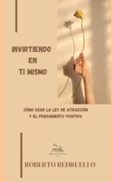 Invirtiendo En Ti Mismo: Cómo usar la ley de atracción y el pensamiento positivo. B0BR9HQX9V Book Cover