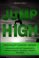 JUMP HIGH: THE PRINCIPLES OF PLYOMETRIC TRAINING: TRAINING SYSTEM THAT SIGNIFICANTLY IMPROVES FITNESS, EXCERSISE, STRENGTH AND SPEED B084NZJ9NN Book Cover