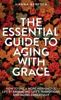 The Essential Guide to Aging With Grace: How to Live a More Meaningful Life by Embracing Life’s Transitions and Aging Gracefully (Intentional Living) 1761590472 Book Cover