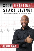 Stop Existing, Start Living!: How to Overcome Your Fears and Live Out Your Dreams 1684745756 Book Cover