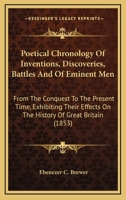 Poetical Chronology Of Inventions, Discoveries, Battles And Of Eminent Men: From The Conquest To The Present Time, Exhibiting Their Effects On The History Of Great Britain (1853) 0548735018 Book Cover