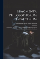 Fragmenta Philosophorum Graecorum: Pythagoreos, Sophistas, Cynicos Et Chalcidii in Priorem Timaei Platonici Partem Commentarios Continens 1021627356 Book Cover