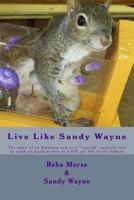 Live Like Sandy Wayne: The story of an Amazing and very "special" squirrel sent to earth to teach us how to LIVE our life to its' fullest 1522877924 Book Cover