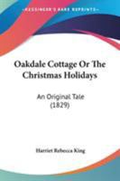 Oakdale Cottage Or The Christmas Holidays: An Original Tale 1144740770 Book Cover