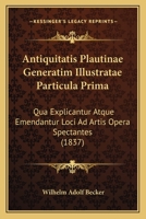 Antiquitatis Plautinae Generatim Illustratae Particula Prima: Qua Explicantur Atque Emendantur Loci Ad Artis Opera Spectantes (1837) 1160789819 Book Cover