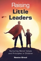 Raising Little Leaders: Nurturing Moral Values and Principles in Children 1543774911 Book Cover