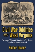 Civil War Oddities of West Virginia: Strange Tales of Soldiers, Civilians and the Supernatural 1942294336 Book Cover