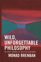 Wild, Unforgettable Philosophy: In Early Works of Walter Benjamin 0739113631 Book Cover