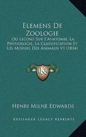 Elemens De Zoologie: Ou Lecons Sur L'Anatomie, La Physiologie, La Classification Et Les Moeurs Des Animaux V1 (1834) 1168162491 Book Cover